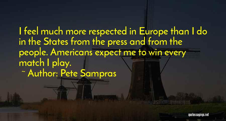 Pete Sampras Quotes: I Feel Much More Respected In Europe Than I Do In The States From The Press And From The People.