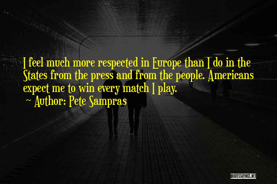 Pete Sampras Quotes: I Feel Much More Respected In Europe Than I Do In The States From The Press And From The People.