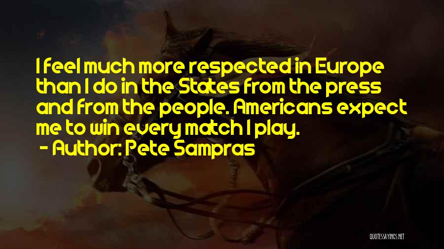 Pete Sampras Quotes: I Feel Much More Respected In Europe Than I Do In The States From The Press And From The People.