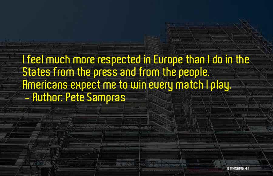 Pete Sampras Quotes: I Feel Much More Respected In Europe Than I Do In The States From The Press And From The People.