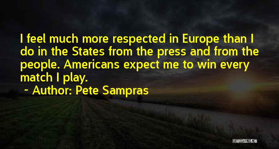 Pete Sampras Quotes: I Feel Much More Respected In Europe Than I Do In The States From The Press And From The People.
