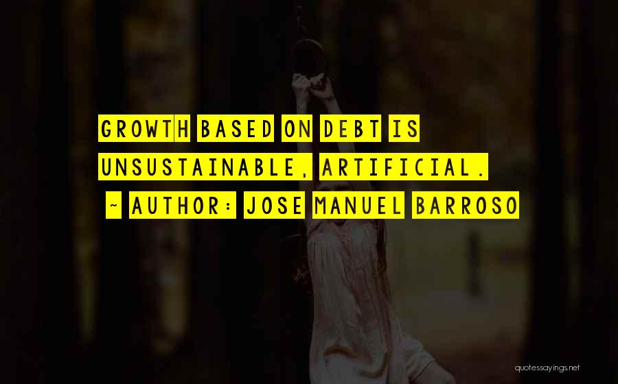 Jose Manuel Barroso Quotes: Growth Based On Debt Is Unsustainable, Artificial.