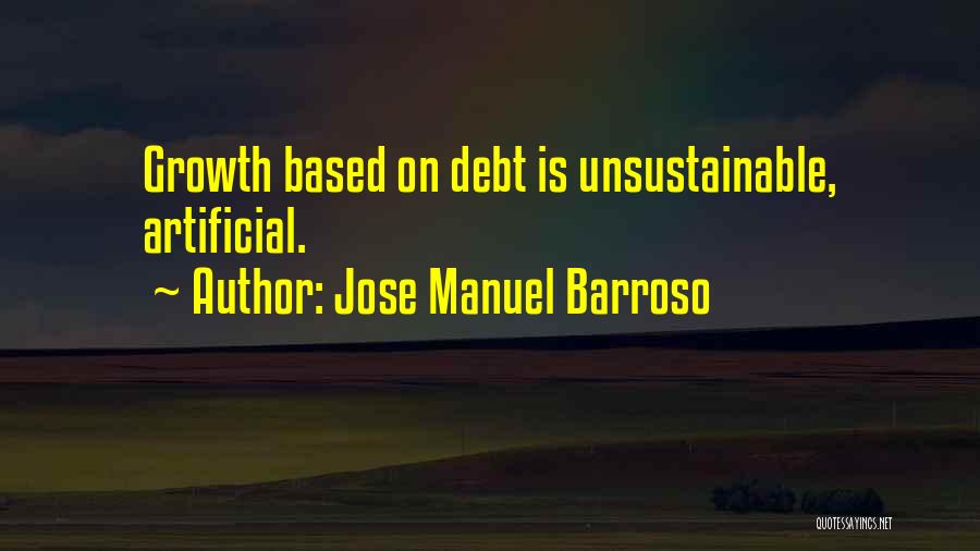 Jose Manuel Barroso Quotes: Growth Based On Debt Is Unsustainable, Artificial.