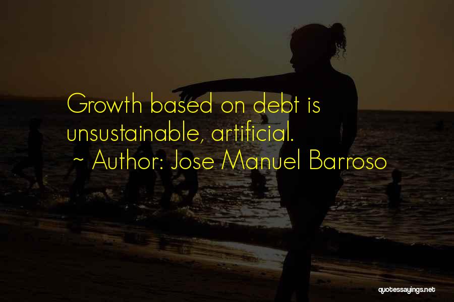 Jose Manuel Barroso Quotes: Growth Based On Debt Is Unsustainable, Artificial.