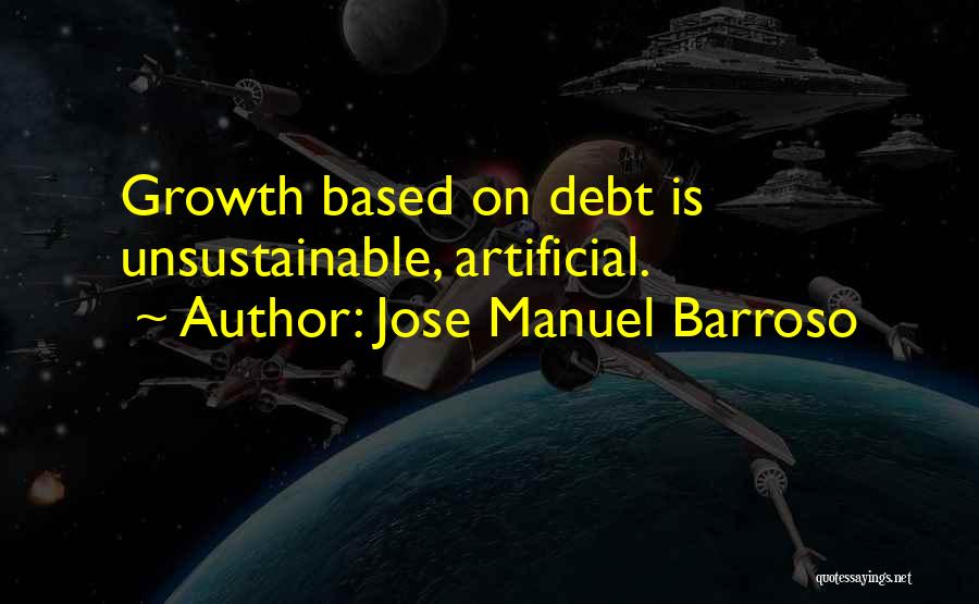 Jose Manuel Barroso Quotes: Growth Based On Debt Is Unsustainable, Artificial.