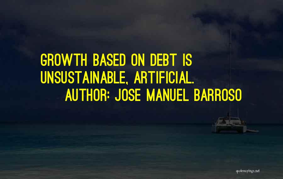 Jose Manuel Barroso Quotes: Growth Based On Debt Is Unsustainable, Artificial.