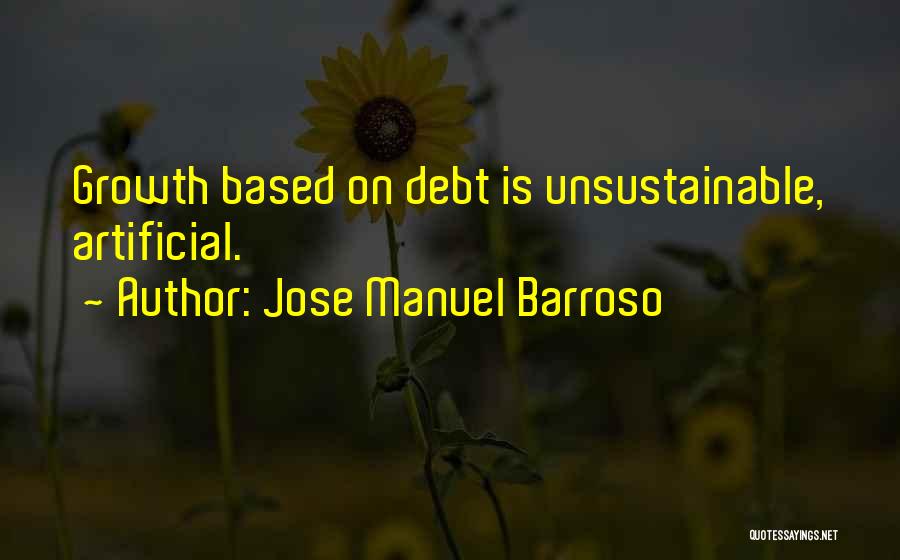 Jose Manuel Barroso Quotes: Growth Based On Debt Is Unsustainable, Artificial.