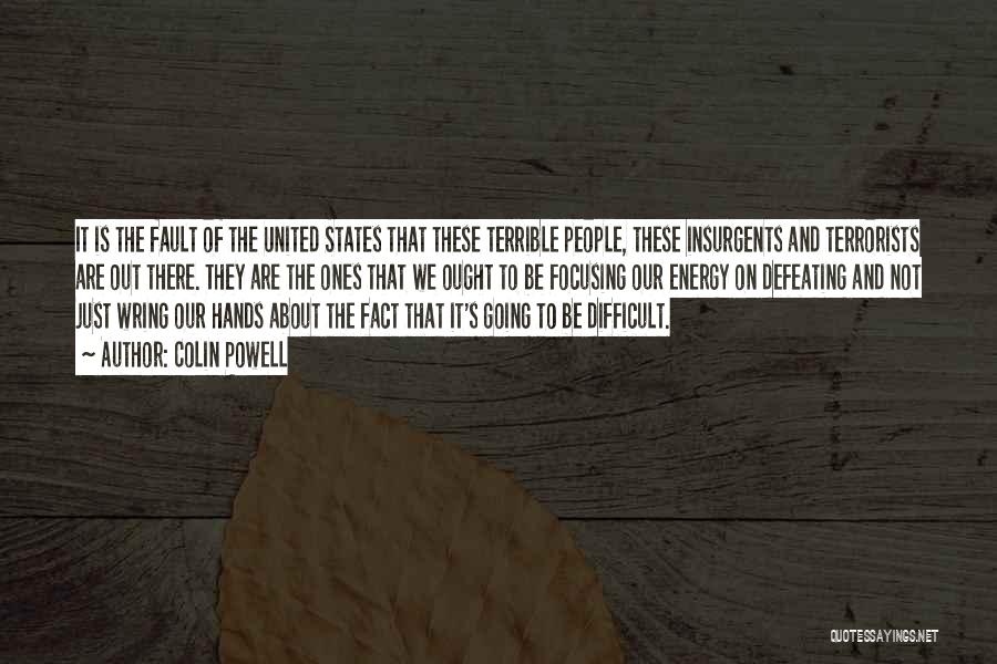 Colin Powell Quotes: It Is The Fault Of The United States That These Terrible People, These Insurgents And Terrorists Are Out There. They
