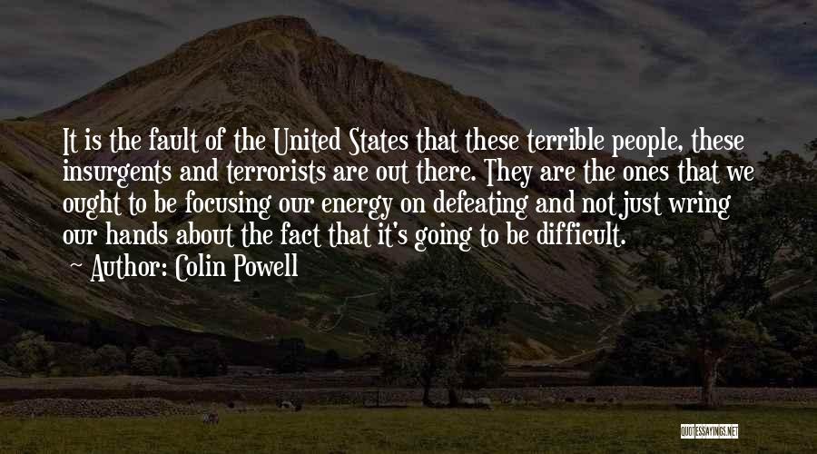 Colin Powell Quotes: It Is The Fault Of The United States That These Terrible People, These Insurgents And Terrorists Are Out There. They