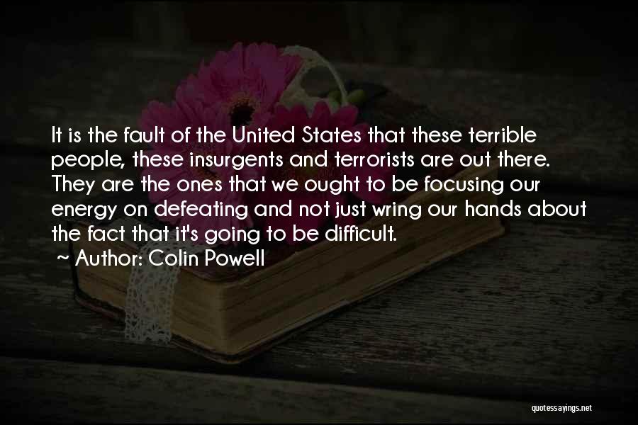 Colin Powell Quotes: It Is The Fault Of The United States That These Terrible People, These Insurgents And Terrorists Are Out There. They