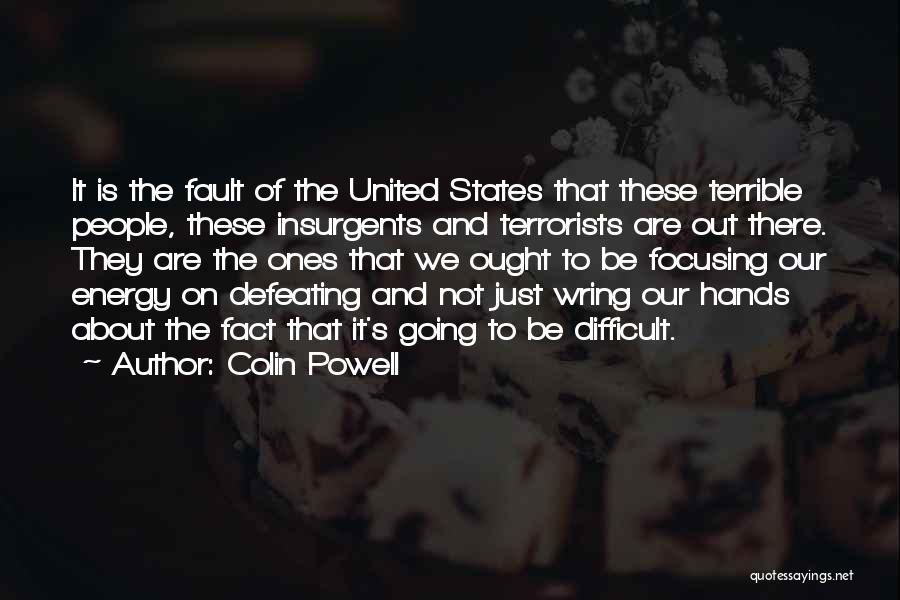 Colin Powell Quotes: It Is The Fault Of The United States That These Terrible People, These Insurgents And Terrorists Are Out There. They