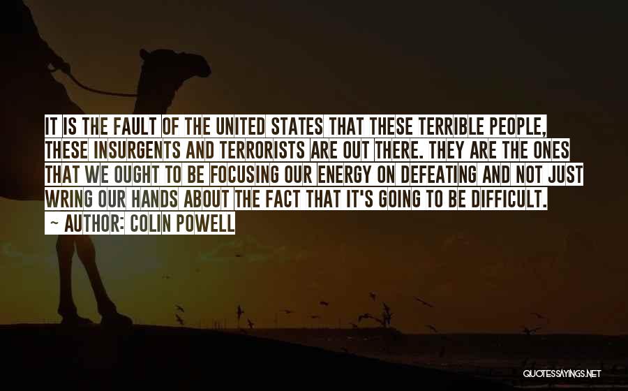 Colin Powell Quotes: It Is The Fault Of The United States That These Terrible People, These Insurgents And Terrorists Are Out There. They