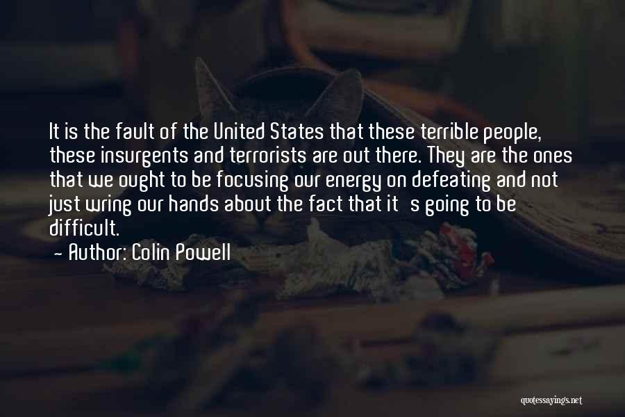 Colin Powell Quotes: It Is The Fault Of The United States That These Terrible People, These Insurgents And Terrorists Are Out There. They