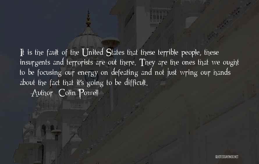 Colin Powell Quotes: It Is The Fault Of The United States That These Terrible People, These Insurgents And Terrorists Are Out There. They