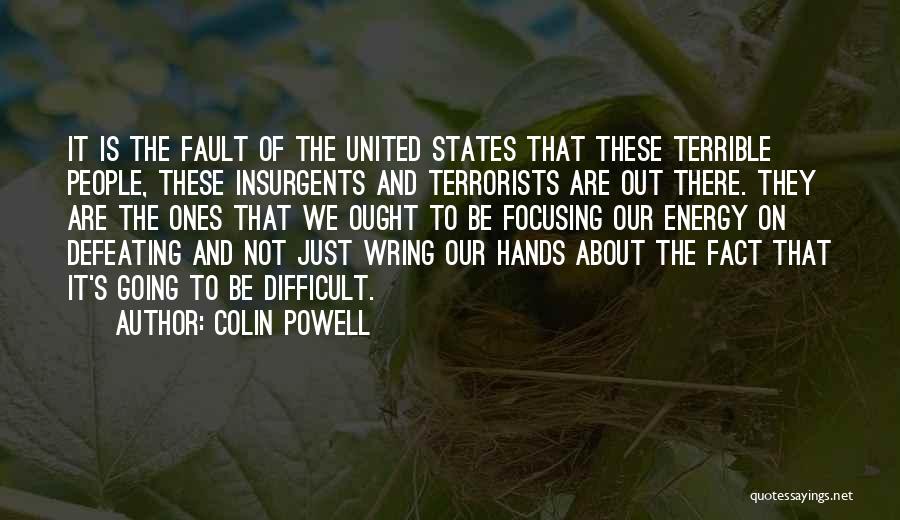 Colin Powell Quotes: It Is The Fault Of The United States That These Terrible People, These Insurgents And Terrorists Are Out There. They