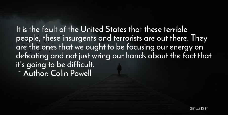 Colin Powell Quotes: It Is The Fault Of The United States That These Terrible People, These Insurgents And Terrorists Are Out There. They