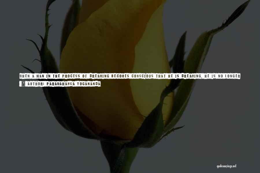 Paramahansa Yogananda Quotes: When A Man In The Process Of Dreaming Becomes Conscious That He Is Dreaming, He Is No Longer Identified With
