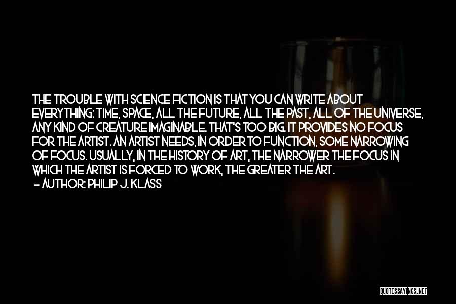 Philip J. Klass Quotes: The Trouble With Science Fiction Is That You Can Write About Everything: Time, Space, All The Future, All The Past,