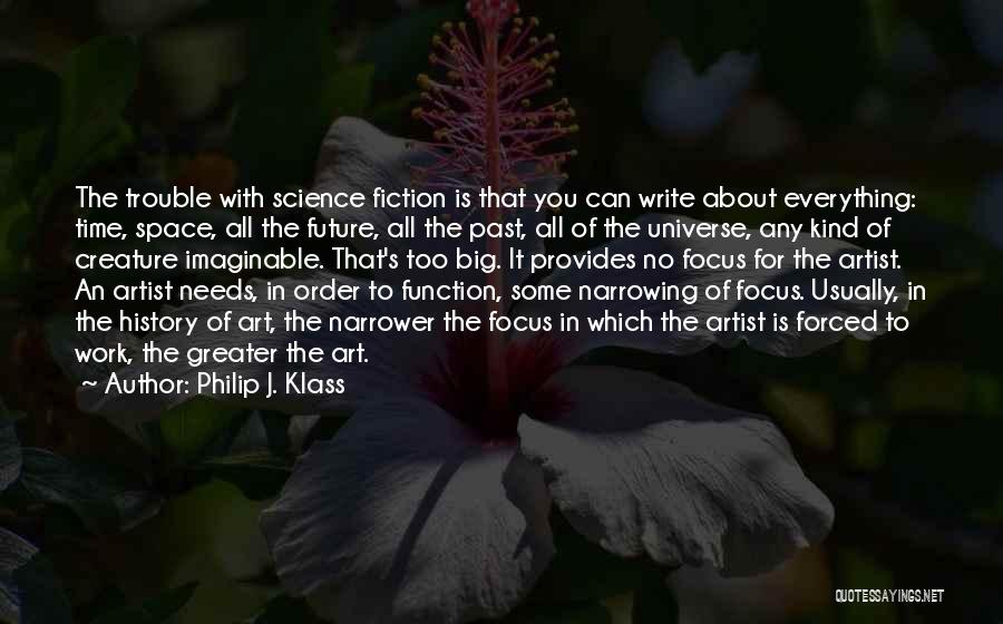 Philip J. Klass Quotes: The Trouble With Science Fiction Is That You Can Write About Everything: Time, Space, All The Future, All The Past,