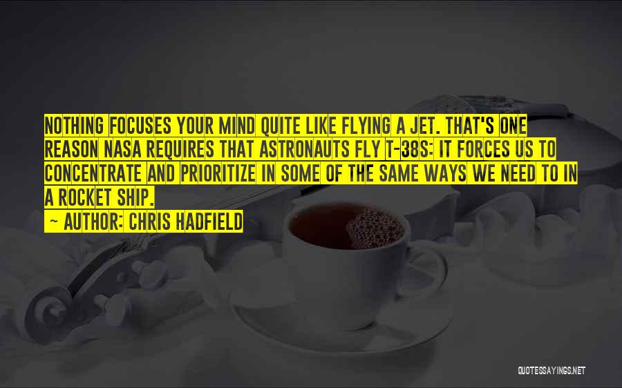 Chris Hadfield Quotes: Nothing Focuses Your Mind Quite Like Flying A Jet. That's One Reason Nasa Requires That Astronauts Fly T-38s: It Forces