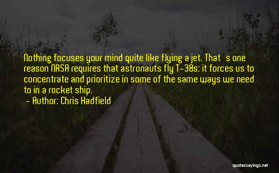 Chris Hadfield Quotes: Nothing Focuses Your Mind Quite Like Flying A Jet. That's One Reason Nasa Requires That Astronauts Fly T-38s: It Forces