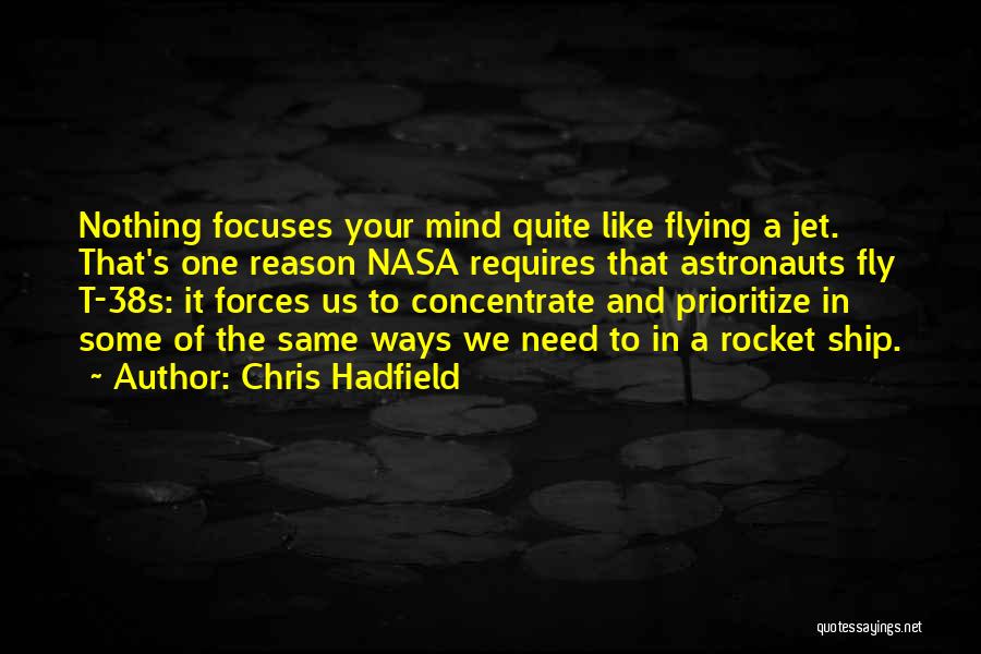 Chris Hadfield Quotes: Nothing Focuses Your Mind Quite Like Flying A Jet. That's One Reason Nasa Requires That Astronauts Fly T-38s: It Forces