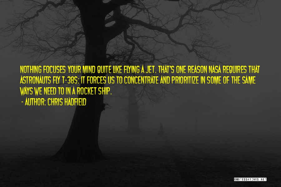 Chris Hadfield Quotes: Nothing Focuses Your Mind Quite Like Flying A Jet. That's One Reason Nasa Requires That Astronauts Fly T-38s: It Forces
