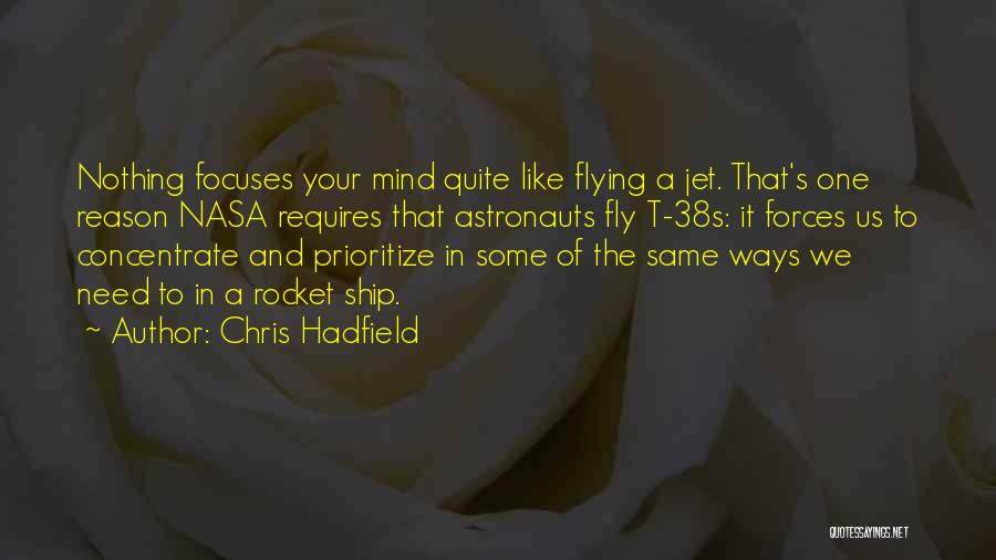 Chris Hadfield Quotes: Nothing Focuses Your Mind Quite Like Flying A Jet. That's One Reason Nasa Requires That Astronauts Fly T-38s: It Forces