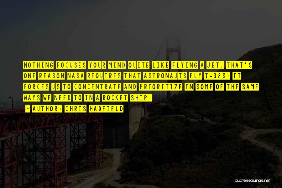 Chris Hadfield Quotes: Nothing Focuses Your Mind Quite Like Flying A Jet. That's One Reason Nasa Requires That Astronauts Fly T-38s: It Forces