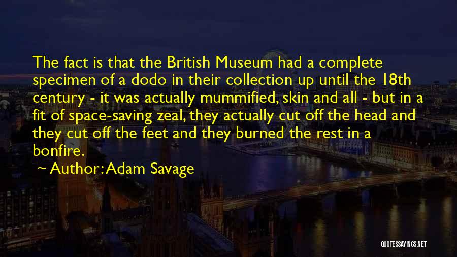 Adam Savage Quotes: The Fact Is That The British Museum Had A Complete Specimen Of A Dodo In Their Collection Up Until The