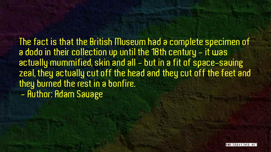 Adam Savage Quotes: The Fact Is That The British Museum Had A Complete Specimen Of A Dodo In Their Collection Up Until The