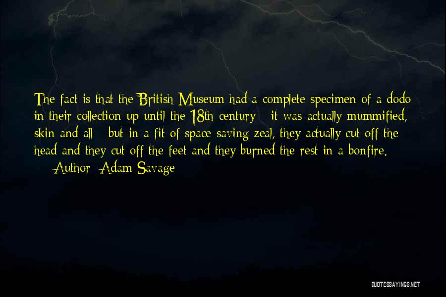 Adam Savage Quotes: The Fact Is That The British Museum Had A Complete Specimen Of A Dodo In Their Collection Up Until The