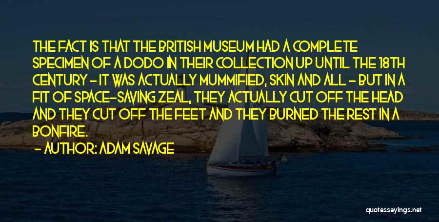 Adam Savage Quotes: The Fact Is That The British Museum Had A Complete Specimen Of A Dodo In Their Collection Up Until The