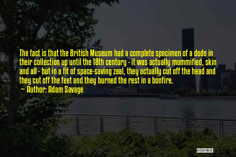 Adam Savage Quotes: The Fact Is That The British Museum Had A Complete Specimen Of A Dodo In Their Collection Up Until The