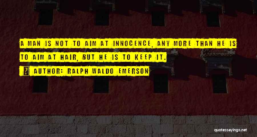 Ralph Waldo Emerson Quotes: A Man Is Not To Aim At Innocence, Any More Than He Is To Aim At Hair, But He Is