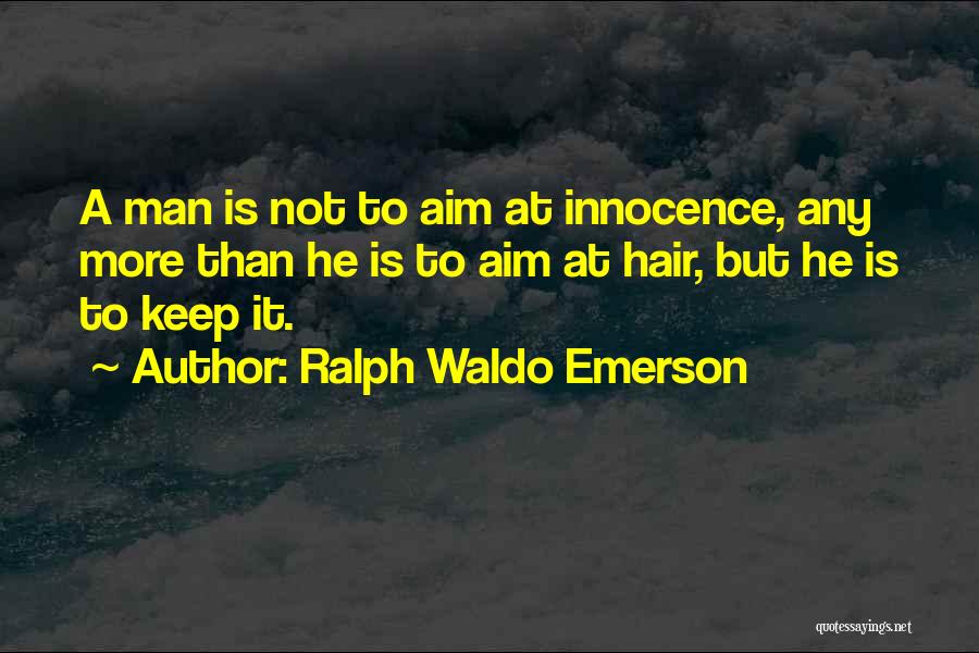 Ralph Waldo Emerson Quotes: A Man Is Not To Aim At Innocence, Any More Than He Is To Aim At Hair, But He Is