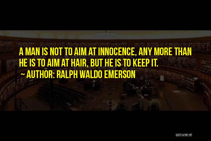 Ralph Waldo Emerson Quotes: A Man Is Not To Aim At Innocence, Any More Than He Is To Aim At Hair, But He Is