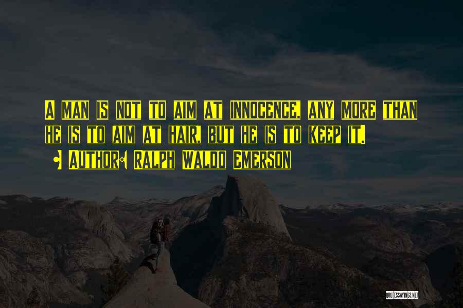 Ralph Waldo Emerson Quotes: A Man Is Not To Aim At Innocence, Any More Than He Is To Aim At Hair, But He Is