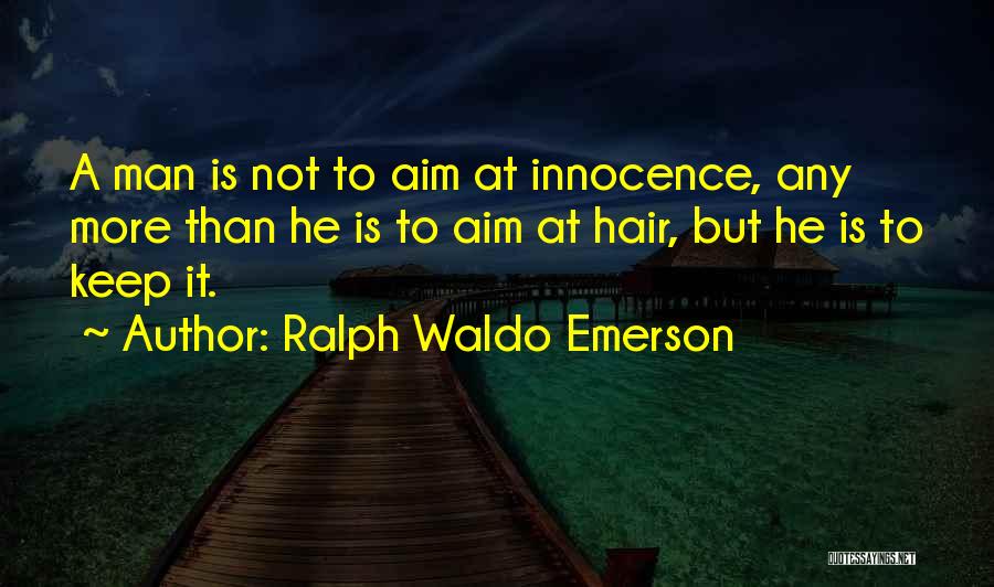 Ralph Waldo Emerson Quotes: A Man Is Not To Aim At Innocence, Any More Than He Is To Aim At Hair, But He Is