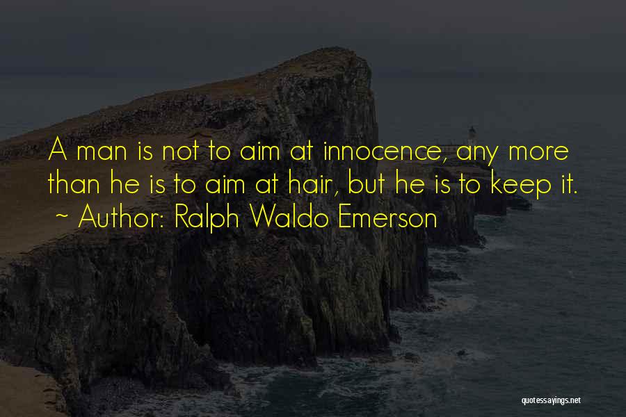 Ralph Waldo Emerson Quotes: A Man Is Not To Aim At Innocence, Any More Than He Is To Aim At Hair, But He Is