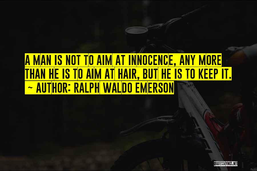 Ralph Waldo Emerson Quotes: A Man Is Not To Aim At Innocence, Any More Than He Is To Aim At Hair, But He Is