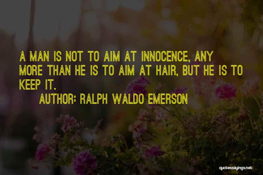 Ralph Waldo Emerson Quotes: A Man Is Not To Aim At Innocence, Any More Than He Is To Aim At Hair, But He Is