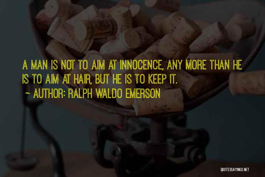 Ralph Waldo Emerson Quotes: A Man Is Not To Aim At Innocence, Any More Than He Is To Aim At Hair, But He Is