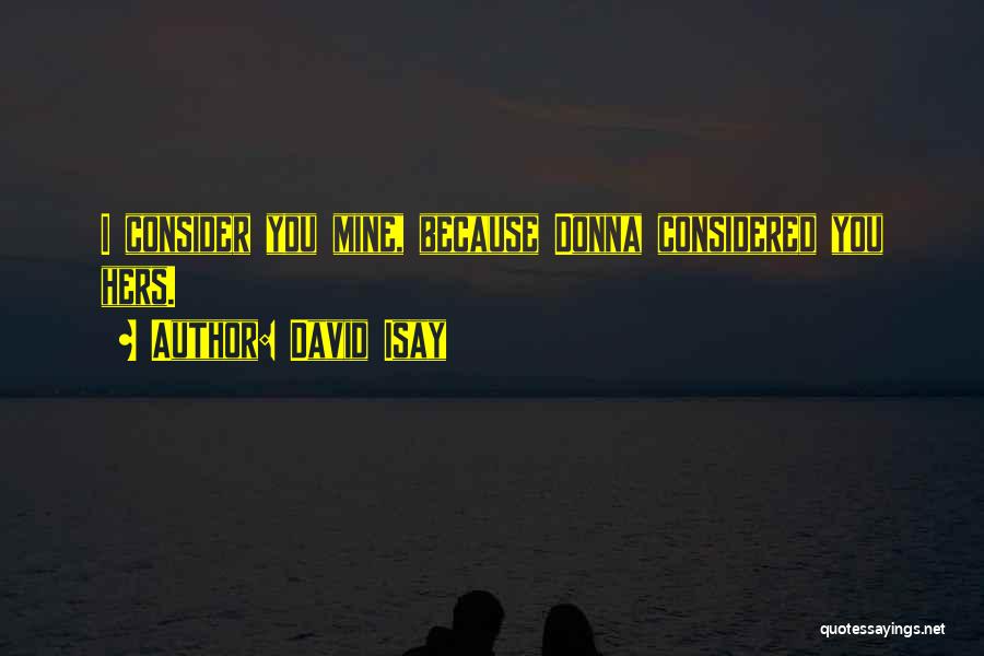 David Isay Quotes: I Consider You Mine, Because Donna Considered You Hers.