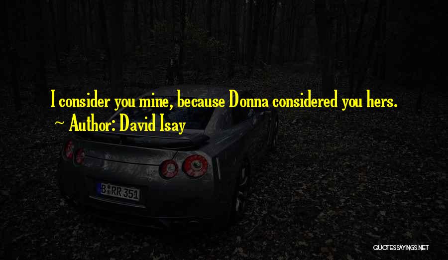 David Isay Quotes: I Consider You Mine, Because Donna Considered You Hers.