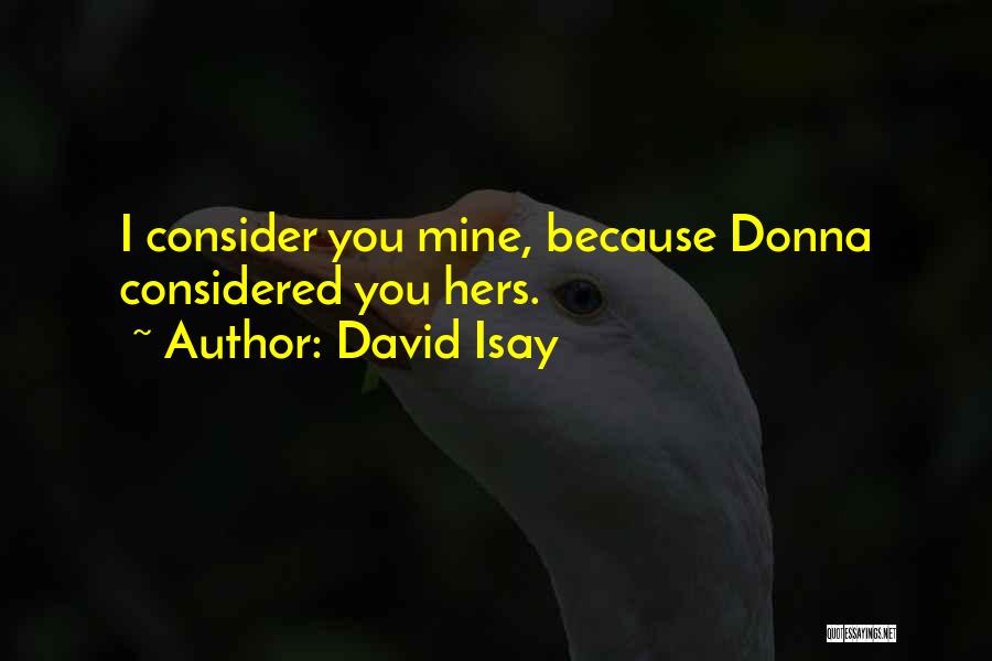 David Isay Quotes: I Consider You Mine, Because Donna Considered You Hers.