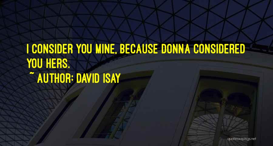 David Isay Quotes: I Consider You Mine, Because Donna Considered You Hers.