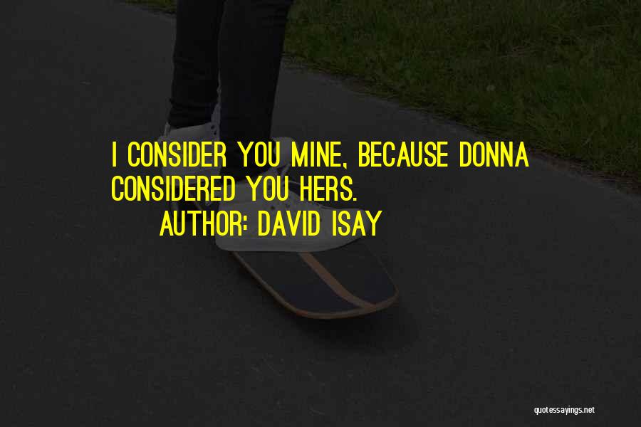 David Isay Quotes: I Consider You Mine, Because Donna Considered You Hers.