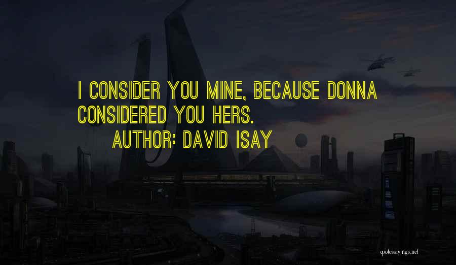 David Isay Quotes: I Consider You Mine, Because Donna Considered You Hers.