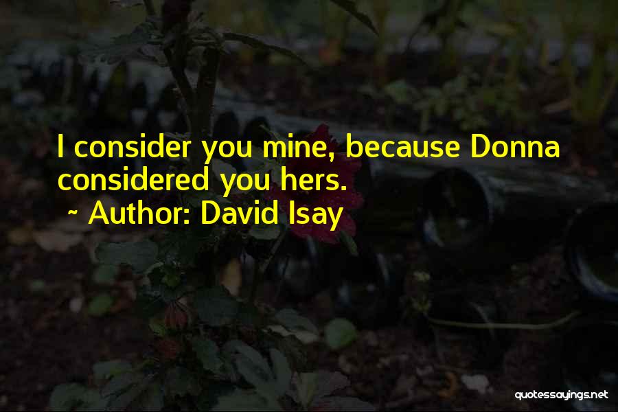 David Isay Quotes: I Consider You Mine, Because Donna Considered You Hers.